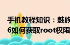 手机教程知识：魅族pro6如何root 魅族pro6如何获取root权限