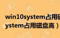 win10system占用磁盘高怎么解决（win10system占用磁盘高）
