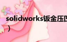 solidworks钣金压凹步骤（solidworks钣金）